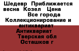 Шедевр “Приближается весна“ Козел › Цена ­ 150 000 - Все города Коллекционирование и антиквариат » Антиквариат   . Тверская обл.,Осташков г.